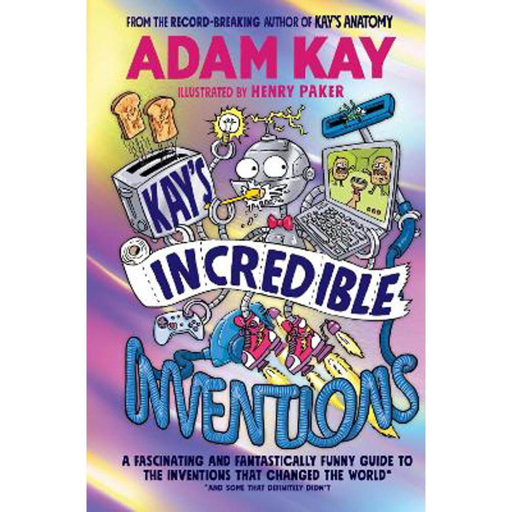 Kay's Incredible Inventions: A fascinating and fantastically funny guide to inventions that changed the world (and some that definitely didn't) (Hardback) - Adam Kay